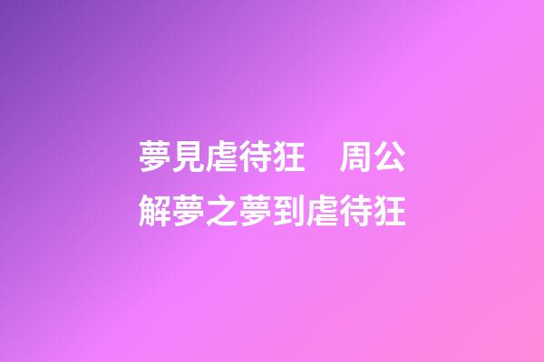 夢見虐待狂　周公解夢之夢到虐待狂